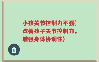 小孩关节控制力不强(改善孩子关节控制力，增强身体协调性)