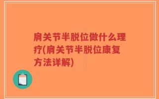 肩关节半脱位做什么理疗(肩关节半脱位康复方法详解)