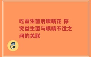 吃益生菌后眼睛花 探究益生菌与眼睛不适之间的关联