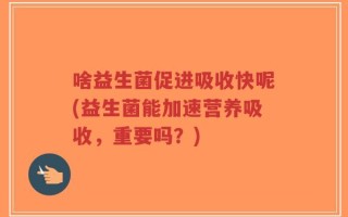 啥益生菌促进吸收快呢(益生菌能加速营养吸收，重要吗？)