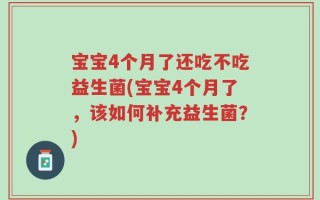 宝宝4个月了还吃不吃益生菌(宝宝4个月了，该如何补充益生菌？)