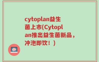 cytoplan益生菌上市(Cytoplan推出益生菌新品，冲泡即饮！)