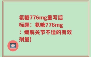 氨糖776mg重写后标题：氨糖776mg：缓解关节不适的有效剂量)