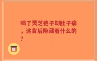 喝了灵芝孢子却肚子痛，这背后隐藏着什么的？