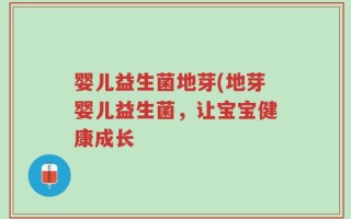 婴儿益生菌地芽(地芽婴儿益生菌，让宝宝健康成长
