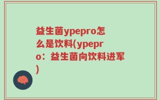 益生菌ypepro怎么是饮料(ypepro：益生菌向饮料进军)