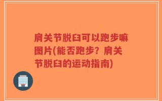 肩关节脱臼可以跑步嘛图片(能否跑步？肩关节脱臼的运动指南)