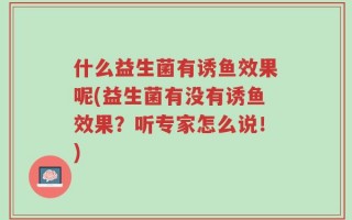 什么益生菌有诱鱼效果呢(益生菌有没有诱鱼效果？听专家怎么说！)