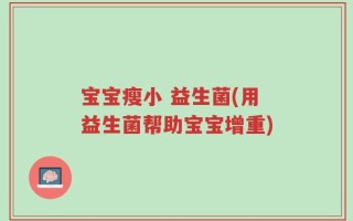 宝宝瘦小 益生菌(用益生菌帮助宝宝增重)