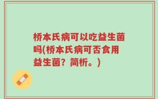 桥本氏病可以吃益生菌吗(桥本氏病可否食用益生菌？简析。)