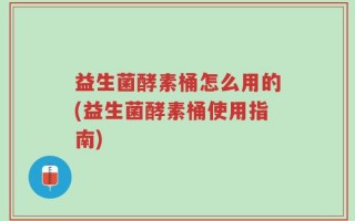 益生菌酵素桶怎么用的(益生菌酵素桶使用指南)