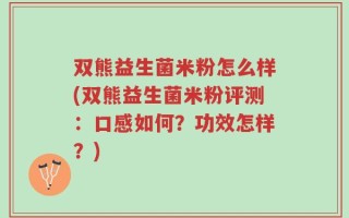双熊益生菌米粉怎么样(双熊益生菌米粉评测：口感如何？功效怎样？)