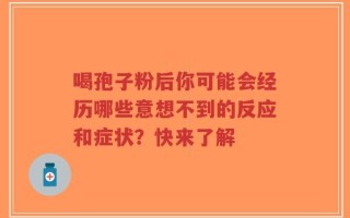 喝孢子粉后你可能会经历哪些意想不到的反应和症状？快来了解