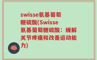 swisse氨基葡萄糖硫酸(Swisse氨基葡萄糖硫酸：缓解关节疼痛和改善运动能力)
