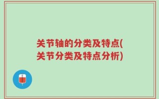 关节轴的分类及特点(关节分类及特点分析)