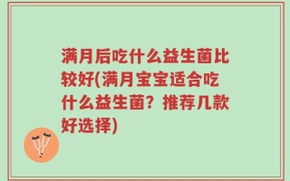 满月后吃什么益生菌比较好(满月宝宝适合吃什么益生菌？推荐几款好选择)