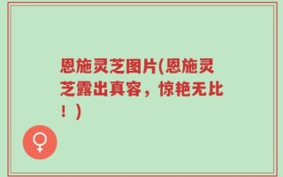 恩施灵芝图片(恩施灵芝露出真容，惊艳无比！)