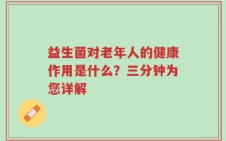 益生菌对老年人的健康作用是什么？三分钟为您详解