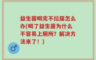 益生菌喝完不拉屎怎么办(喝了益生菌为什么不容易上厕所？解决方法来了！)
