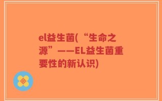 el益生菌(“生命之源”——EL益生菌重要性的新认识)