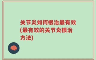 关节炎如何根治最有效(最有效的关节炎根治方法)