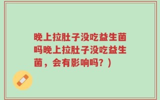 晚上拉肚子没吃益生菌吗晚上拉肚子没吃益生菌，会有影响吗？)