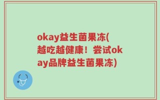 okay益生菌果冻(越吃越健康！尝试okay品牌益生菌果冻)