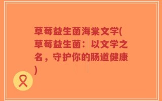 草莓益生菌海棠文学(草莓益生菌：以文学之名，守护你的肠道健康)