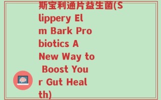 斯宝利通片益生菌(Slippery Elm Bark Probiotics A New Way to Boost Your Gut Health)