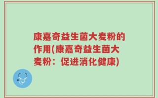 康嘉奇益生菌大麦粉的作用(康嘉奇益生菌大麦粉：促进消化健康)