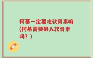 柯基一定要吃软骨素嘛(柯基需要摄入软骨素吗？)