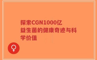 探索CGN1000亿益生菌的健康奇迹与科学价值
