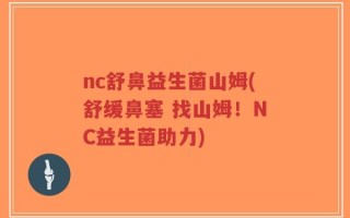 nc舒鼻益生菌山姆(舒缓鼻塞 找山姆！NC益生菌助力)