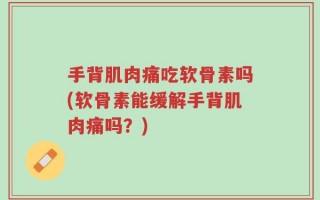 手背肌肉痛吃软骨素吗(软骨素能缓解手背肌肉痛吗？)