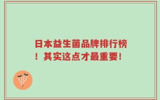 日本益生菌品牌排行榜！其实这点才最重要！