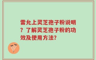 雷允上灵芝孢子粉说明？了解灵芝孢子粉的功效及使用方法？