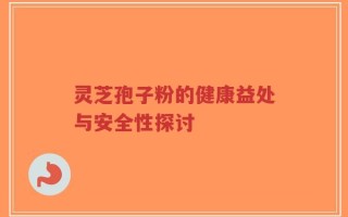 灵芝孢子粉的健康益处与安全性探讨