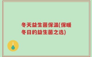 冬天益生菌保温(保暖冬日的益生菌之选)