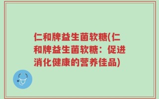 仁和牌益生菌软糖(仁和牌益生菌软糖：促进消化健康的营养佳品)
