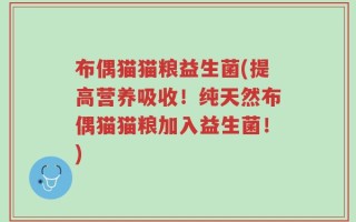 布偶猫猫粮益生菌(提高营养吸收！纯天然布偶猫猫粮加入益生菌！)
