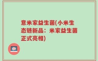 意米家益生菌(小米生态链新品：米家益生菌正式亮相)