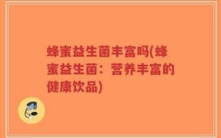 蜂蜜益生菌丰富吗(蜂蜜益生菌：营养丰富的健康饮品)