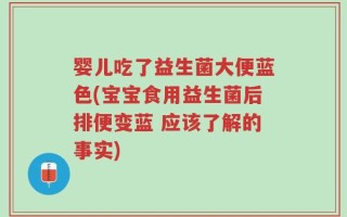 婴儿吃了益生菌大便蓝色(宝宝食用益生菌后排便变蓝 应该了解的事实)
