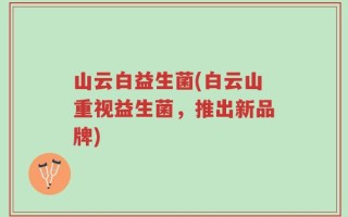 山云白益生菌(白云山重视益生菌，推出新品牌)