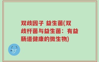 双歧因子 益生菌(双歧杆菌与益生菌：有益肠道健康的微生物)