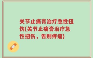 关节止痛膏治疗急性扭伤(关节止痛膏治疗急性扭伤，告别疼痛)