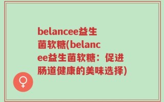 belancee益生菌软糖(belancee益生菌软糖：促进肠道健康的美味选择)