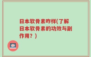 日本软骨素咋样(了解日本软骨素的功效与副作用？)