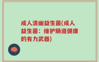 成人清幽益生菌(成人益生菌：维护肠道健康的有力武器)