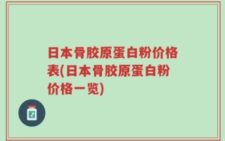 日本骨胶原蛋白粉价格表(日本骨胶原蛋白粉价格一览)